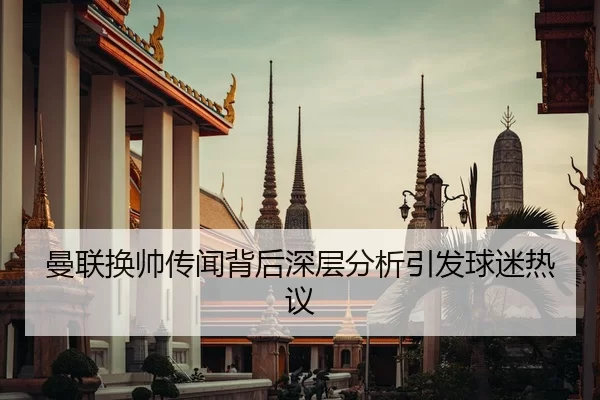 曼联换帅传闻背后深层分析引发球迷热议